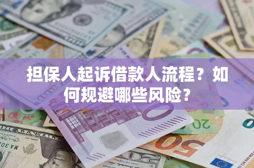 济南担保人起诉借款人流程？如何规避哪些风险？