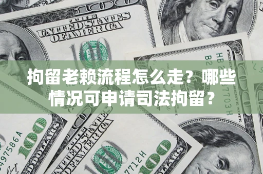 济南拘留老赖流程怎么走?哪些情况可申请司法拘留? 济南拘留老赖流程怎么走?哪些情况可申请司法拘留?