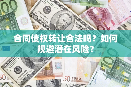 济南合同债权转让合法吗?如何规避潜在风险? 济南合同债权转让合法吗?如何规避潜在风险?