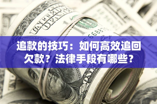 济南追款的技巧：如何高效追回欠款？法律手段有哪些？