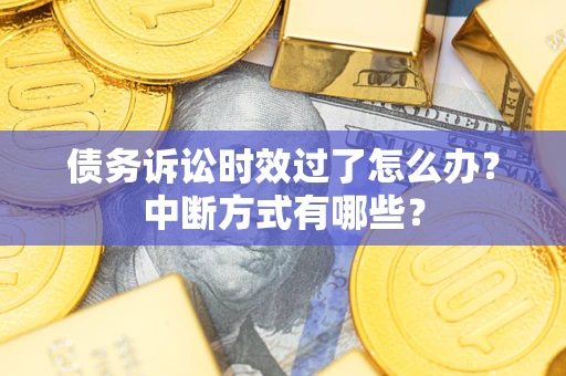 济南债务诉讼时效过了怎么办？中断方式有哪些？