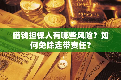 济南借钱担保人有哪些风险？如何免除连带责任？