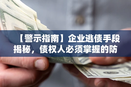 济南【警示指南】企业逃债手段揭秘，债权人必须掌握的防坑宝典