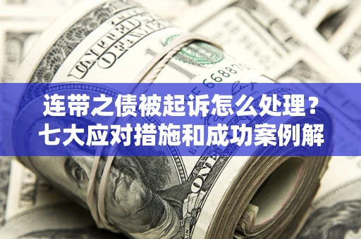济南连带之债被起诉怎么处理？七大应对措施和成功案例解析