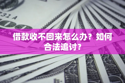 济南借款收不回来怎么办？如何合法追讨？