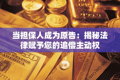 济南当担保人成为原告:揭秘法律赋予您的追偿主动权 济南当担保人成为原告:揭秘法律赋予您的追偿主动权