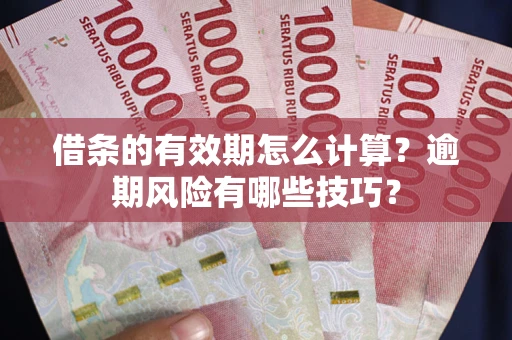 济南借条的有效期怎么计算？逾期风险有哪些技巧？