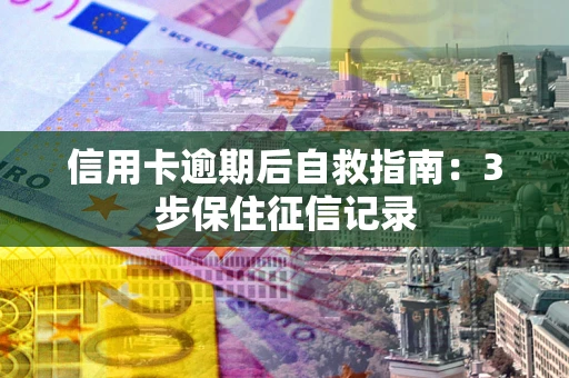 济南信用卡逾期后自救指南：3步保住征信记录