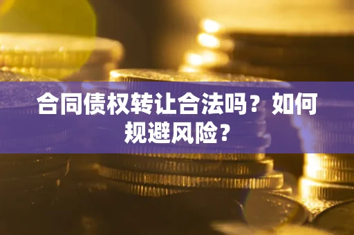 济南合同债权转让合法吗?如何规避风险? 济南合同债权转让合法吗?如何规避风险?