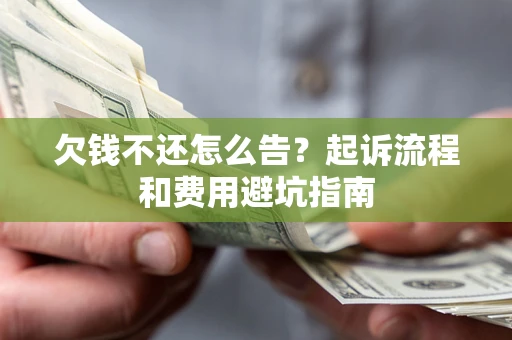 济南欠钱不还怎么告?起诉流程和费用避坑指南 济南欠钱不还怎么告?起诉流程和费用避坑指南