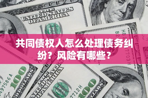 济南共同债权人怎么处理债务纠纷？风险有哪些？
