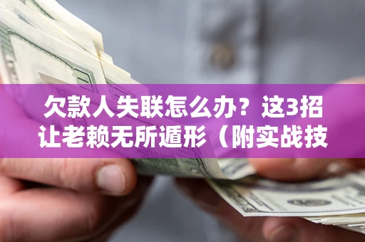 济南欠款人失联怎么办？这3招让老赖无所遁形（附实战技巧）