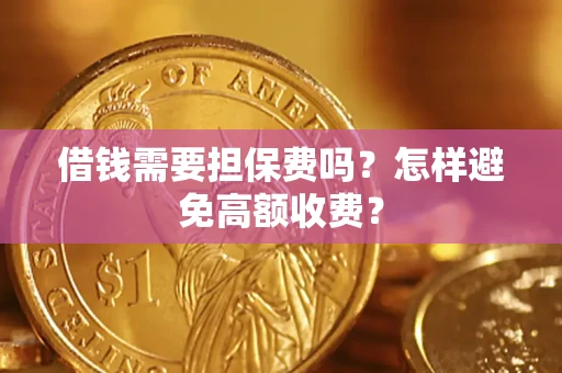 济南借钱需要担保费吗？怎样避免高额收费？