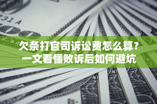 济南欠条打官司诉讼费怎么算？一文看懂败诉后如何避坑