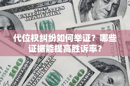 济南代位权纠纷如何举证？哪些证据能提高胜诉率？