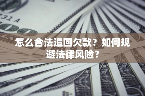 济南怎么合法追回欠款？如何规避法律风险？