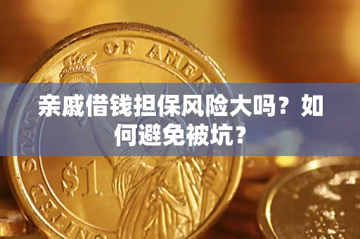 济南亲戚借钱担保风险大吗？如何避免被坑？