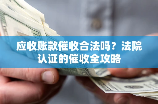 济南应收账款催收合法吗？法院认证的催收全攻略