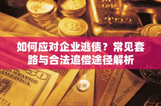 济南如何应对企业逃债？常见套路与合法追偿途径解析