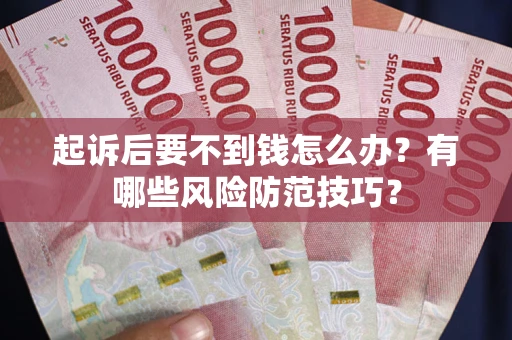 济南起诉后要不到钱怎么办？有哪些风险防范技巧？