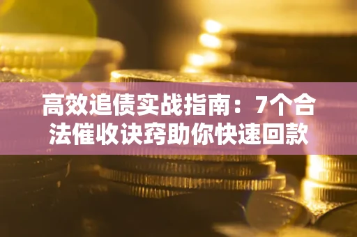 济南高效追债实战指南：7个合法催收诀窍助你快速回款