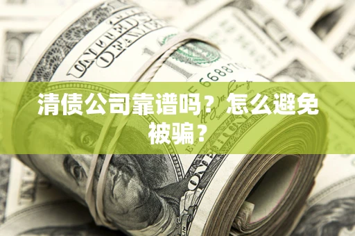 济南清债公司靠谱吗？怎么避免被骗？