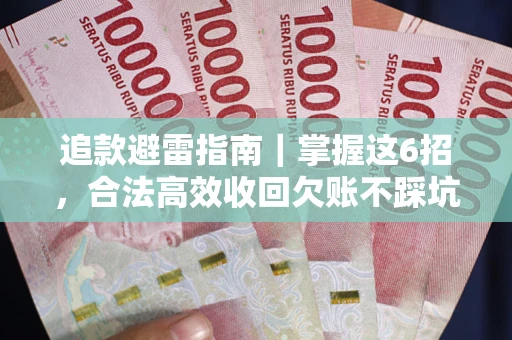 济南追款避雷指南｜掌握这6招，合法高效收回欠账不踩坑