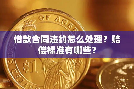 济南借款合同违约怎么处理？赔偿标准有哪些？