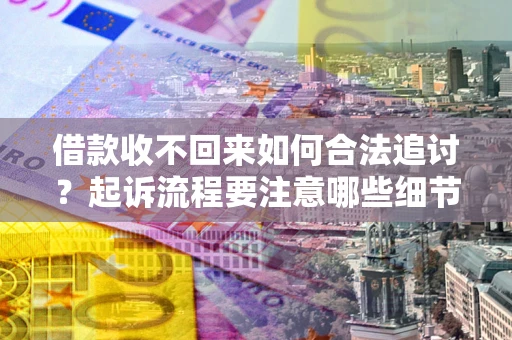 济南借款收不回来如何合法追讨？起诉流程要注意哪些细节？