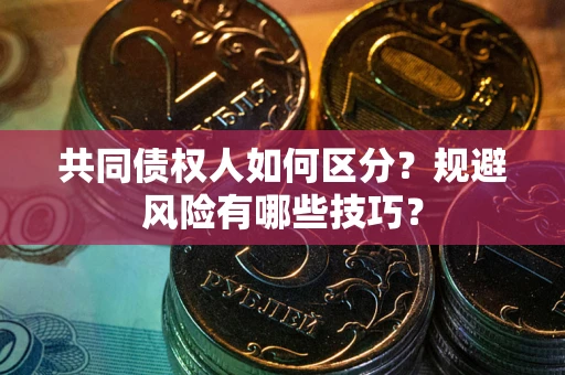 济南共同债权人如何区分？规避风险有哪些技巧？
