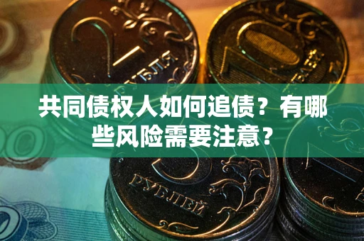 济南共同债权人如何追债？有哪些风险需要注意？
