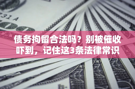 济南债务拘留合法吗?别被催收吓到,记住这3条法律常识 济南债务拘留合法吗?别被催收吓到,记住这3条法律常识