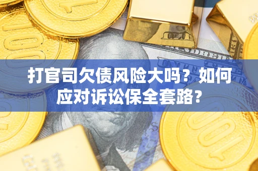 济南打官司欠债风险大吗？如何应对诉讼保全套路？