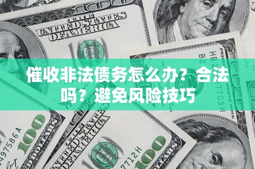 济南催收非法债务怎么办？合法吗？避免风险技巧