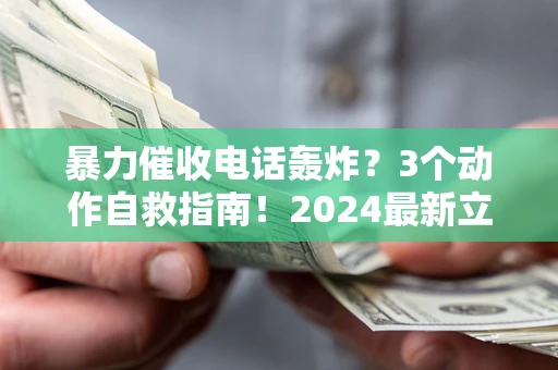 济南暴力催收电话轰炸？3个动作自救指南！2024最新立案标准全解析
