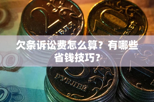 济南欠条诉讼费怎么算？有哪些省钱技巧？