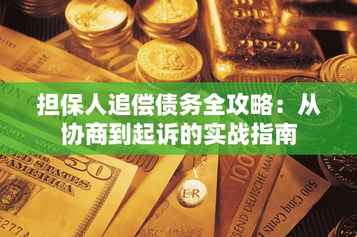 济南担保人追偿债务全攻略:从协商到起诉的实战指南 济南担保人追偿债务全攻略:从协商到起诉的实战指南