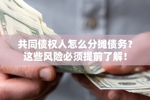 济南共同债权人怎么分摊债务？这些风险必须提前了解！