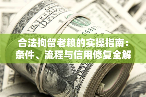 济南合法拘留老赖的实操指南:条件、流程与信用修复全解析 济南合法拘留老赖的实操指南:条件、流程与信用修复全解析