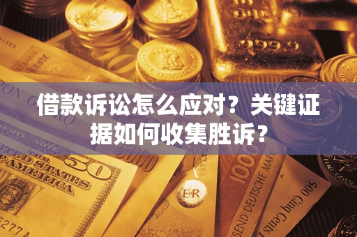 济南借款诉讼怎么应对？关键证据如何收集胜诉？