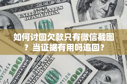 济南如何讨回欠款只有微信截图？当证据有用吗追回？