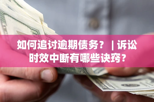 济南如何追讨逾期债务？ | 诉讼时效中断有哪些诀窍？