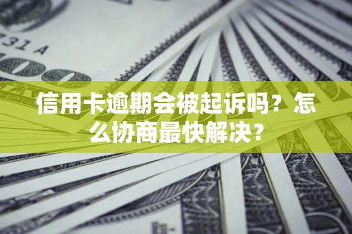 济南信用卡逾期会被起诉吗？怎么协商最快解决？