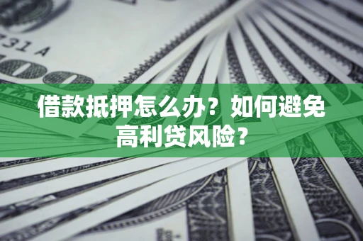 济南借款抵押怎么办？如何避免高利贷风险？