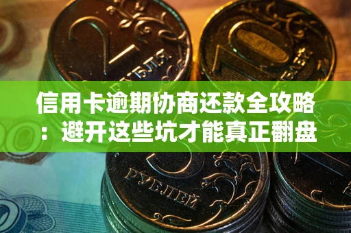 济南信用卡逾期协商还款全攻略：避开这些坑才能真正翻盘