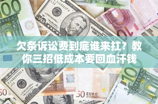济南欠条诉讼费到底谁来扛？教你三招低成本要回血汗钱